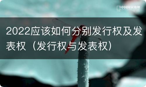 2022应该如何分别发行权及发表权（发行权与发表权）