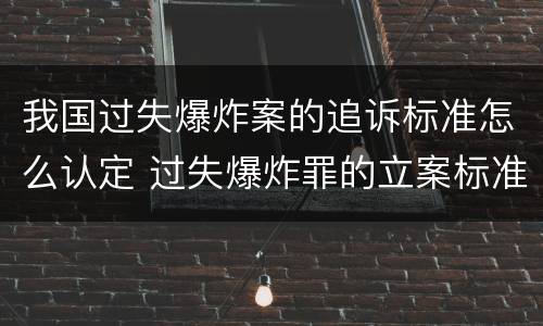 我国过失爆炸案的追诉标准怎么认定 过失爆炸罪的立案标准