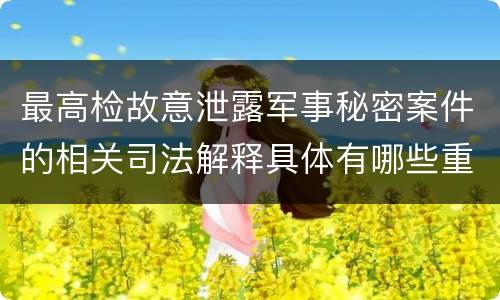 最高检故意泄露军事秘密案件的相关司法解释具体有哪些重要规定