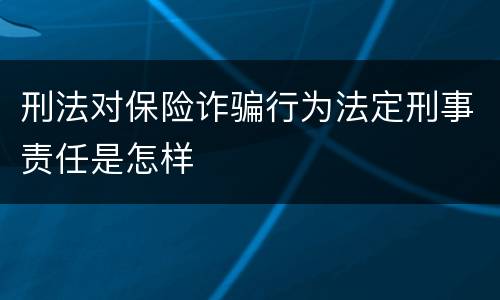 刑法对保险诈骗行为法定刑事责任是怎样