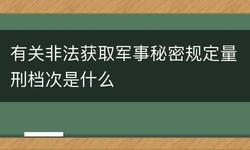 有关非法获取军事秘密规定量刑档次是什么