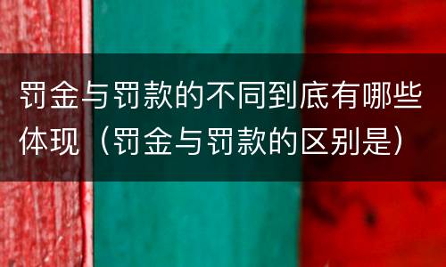 罚金与罚款的不同到底有哪些体现（罚金与罚款的区别是）
