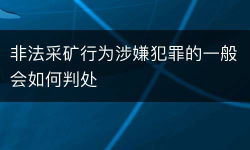 非法采矿行为涉嫌犯罪的一般会如何判处