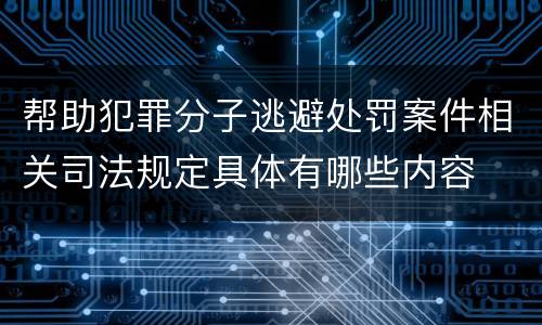 帮助犯罪分子逃避处罚案件相关司法规定具体有哪些内容