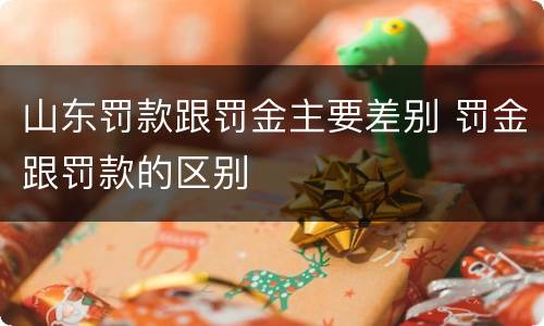 山东罚款跟罚金主要差别 罚金跟罚款的区别