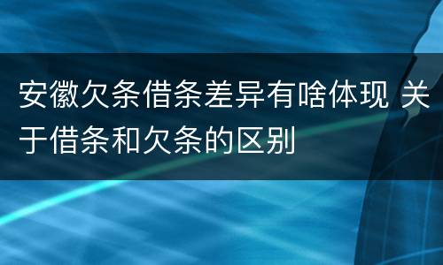 安徽欠条借条差异有啥体现 关于借条和欠条的区别