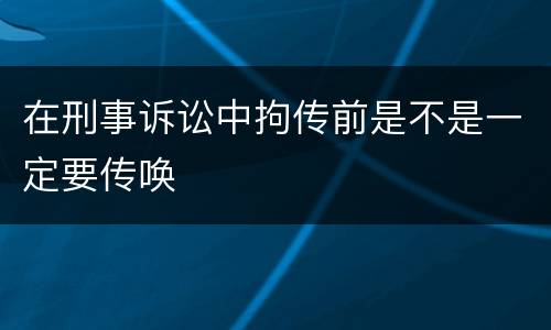 在刑事诉讼中拘传前是不是一定要传唤