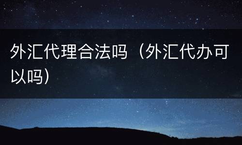 外汇代理合法吗（外汇代办可以吗）