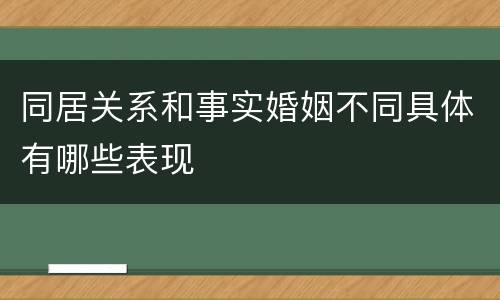 同居关系和事实婚姻不同具体有哪些表现