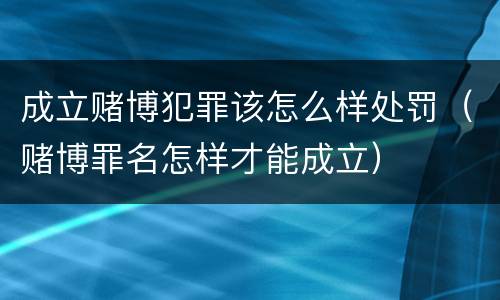 成立赌博犯罪该怎么样处罚（赌博罪名怎样才能成立）