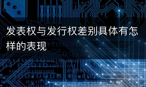 发表权与发行权差别具体有怎样的表现