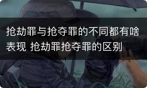 抢劫罪与抢夺罪的不同都有啥表现 抢劫罪抢夺罪的区别