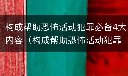构成帮助恐怖活动犯罪必备4大内容（构成帮助恐怖活动犯罪必备4大内容是）