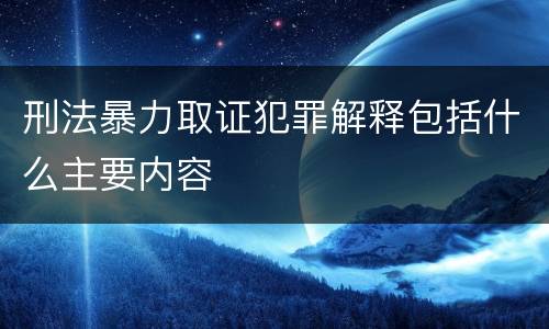 刑法暴力取证犯罪解释包括什么主要内容