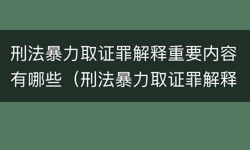 刑法暴力取证罪解释重要内容有哪些（刑法暴力取证罪解释重要内容有哪些要求）