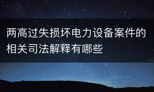 两高过失损坏电力设备案件的相关司法解释有哪些