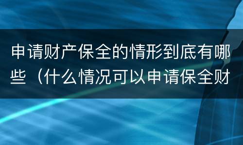 申请财产保全的情形到底有哪些（什么情况可以申请保全财产）