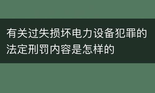 有关过失损坏电力设备犯罪的法定刑罚内容是怎样的