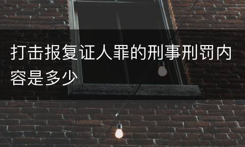 打击报复证人罪的刑事刑罚内容是多少