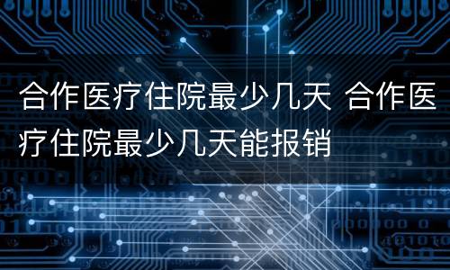 合作医疗住院最少几天 合作医疗住院最少几天能报销