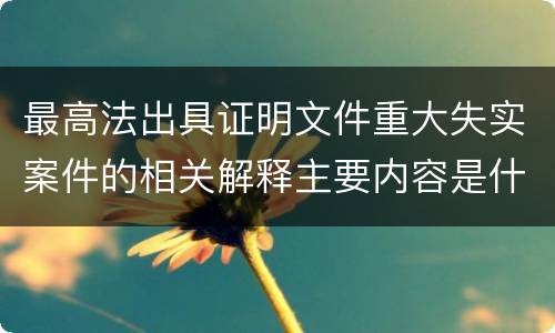 最高法出具证明文件重大失实案件的相关解释主要内容是什么