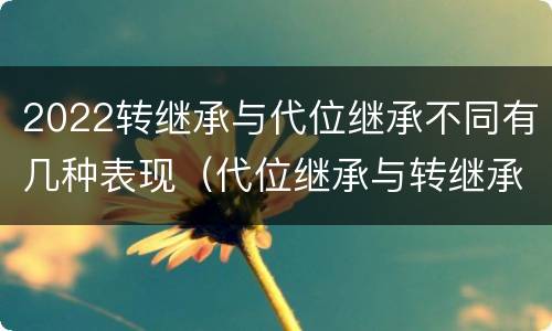 2022转继承与代位继承不同有几种表现（代位继承与转继承有哪些区别答案）