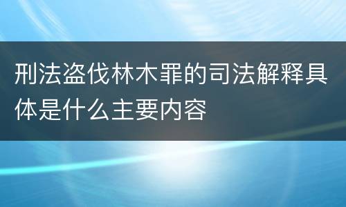 刑法盗伐林木罪的司法解释具体是什么主要内容