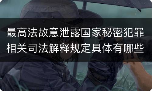 最高法故意泄露国家秘密犯罪相关司法解释规定具体有哪些