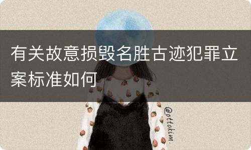 有关故意损毁名胜古迹犯罪立案标准如何