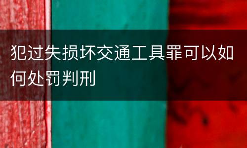 犯过失损坏交通工具罪可以如何处罚判刑