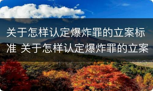 关于怎样认定爆炸罪的立案标准 关于怎样认定爆炸罪的立案标准是