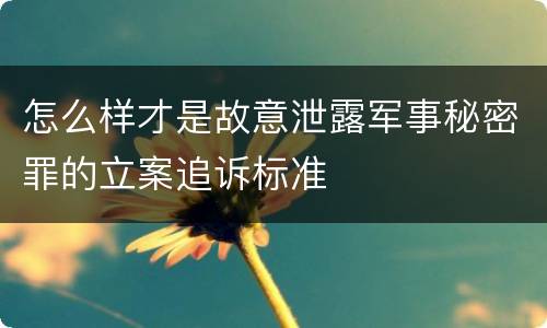 怎么样才是故意泄露军事秘密罪的立案追诉标准