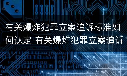 有关爆炸犯罪立案追诉标准如何认定 有关爆炸犯罪立案追诉标准如何认定案件