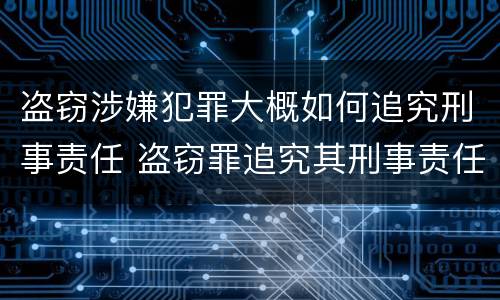 盗窃涉嫌犯罪大概如何追究刑事责任 盗窃罪追究其刑事责任