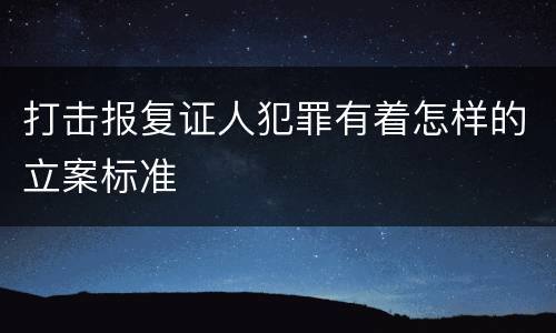 打击报复证人犯罪有着怎样的立案标准