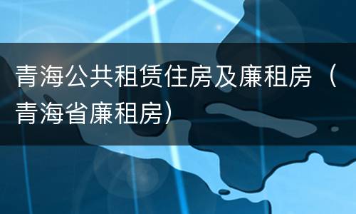 青海公共租赁住房及廉租房（青海省廉租房）