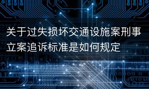 关于过失损坏交通设施案刑事立案追诉标准是如何规定