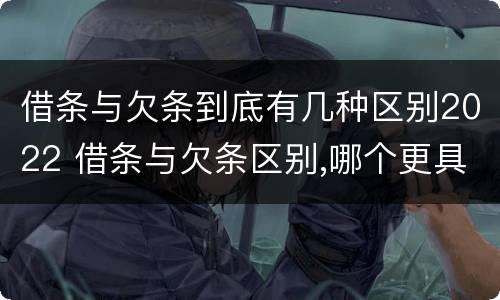 借条与欠条到底有几种区别2022 借条与欠条区别,哪个更具法律