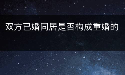 双方已婚同居是否构成重婚的
