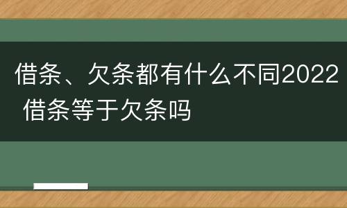 借条、欠条都有什么不同2022 借条等于欠条吗