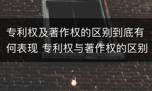 专利权及著作权的区别到底有何表现 专利权与著作权的区别
