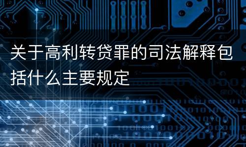 关于高利转贷罪的司法解释包括什么主要规定