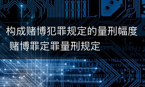 构成赌博犯罪规定的量刑幅度 赌博罪定罪量刑规定