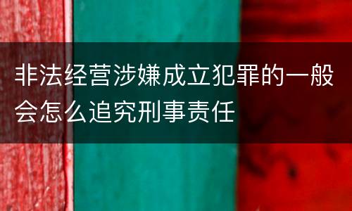 非法经营涉嫌成立犯罪的一般会怎么追究刑事责任