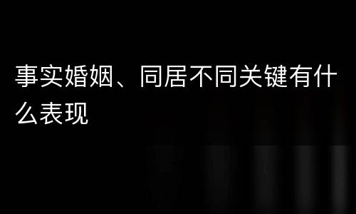 事实婚姻、同居不同关键有什么表现