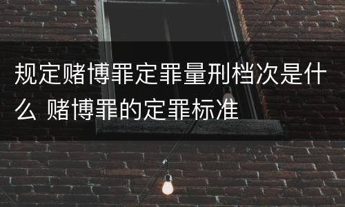 规定赌博罪定罪量刑档次是什么 赌博罪的定罪标准