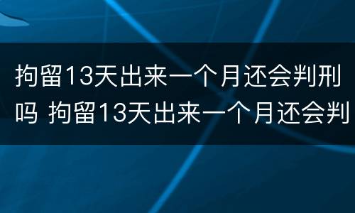 拘留13天出来一个月还会判刑吗 拘留13天出来一个月还会判刑吗