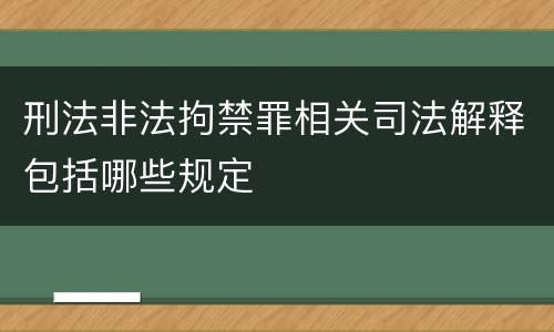 刑法非法拘禁罪相关司法解释包括哪些规定