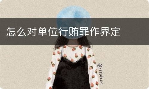怎么对单位行贿罪作界定