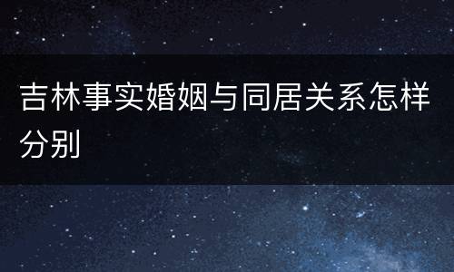 吉林事实婚姻与同居关系怎样分别